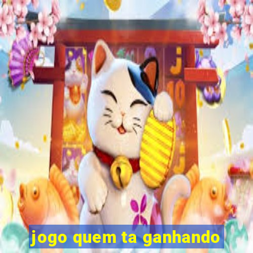 jogo quem ta ganhando